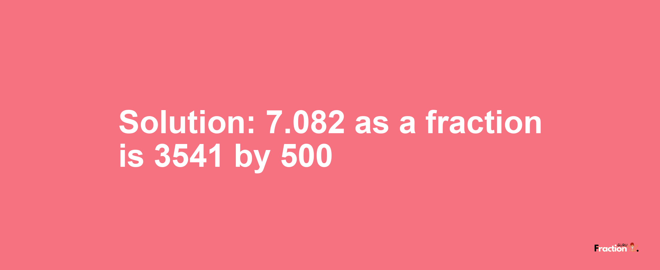 Solution:7.082 as a fraction is 3541/500